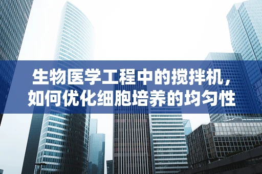 生物医学工程中的搅拌机，如何优化细胞培养的均匀性？