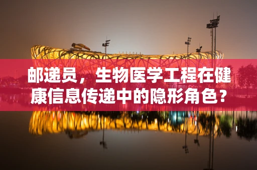 邮递员，生物医学工程在健康信息传递中的隐形角色？