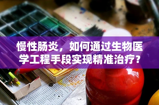 慢性肠炎，如何通过生物医学工程手段实现精准治疗？