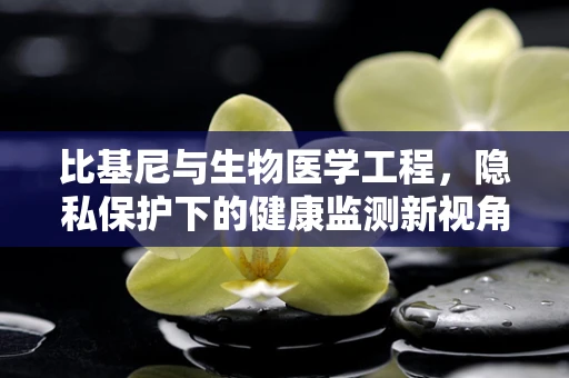 比基尼与生物医学工程，隐私保护下的健康监测新视角