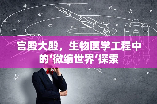 宫殿大殿，生物医学工程中的‘微缩世界’探索