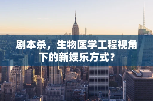 剧本杀，生物医学工程视角下的新娱乐方式？