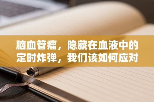 脑血管瘤，隐藏在血液中的定时炸弹，我们该如何应对？