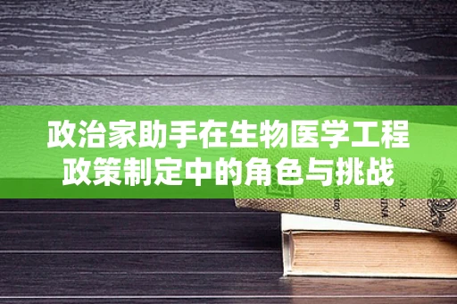 政治家助手在生物医学工程政策制定中的角色与挑战