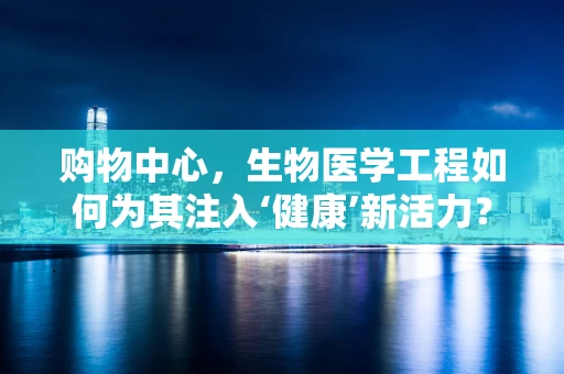 购物中心，生物医学工程如何为其注入‘健康’新活力？