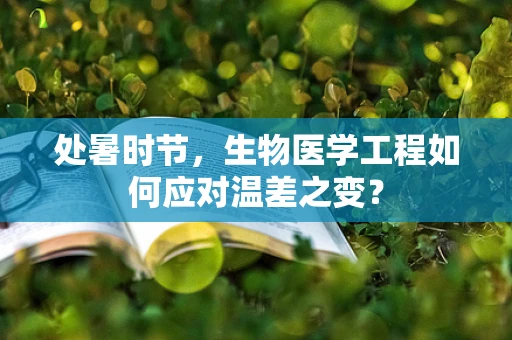 处暑时节，生物医学工程如何应对温差之变？