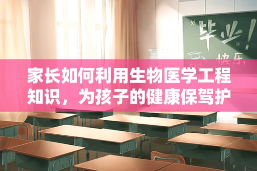 家长如何利用生物医学工程知识，为孩子的健康保驾护航？