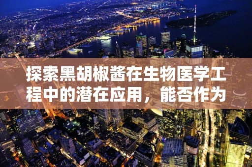 探索黑胡椒酱在生物医学工程中的潜在应用，能否作为生物传感器开发的灵感来源？