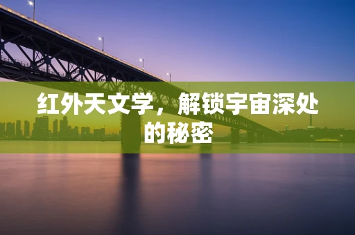 红外天文学，解锁宇宙深处的秘密