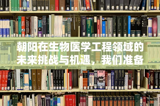 朝阳在生物医学工程领域的未来挑战与机遇，我们准备好了吗？