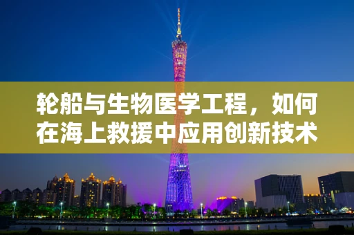 轮船与生物医学工程，如何在海上救援中应用创新技术？