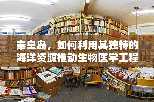 秦皇岛，如何利用其独特的海洋资源推动生物医学工程创新？