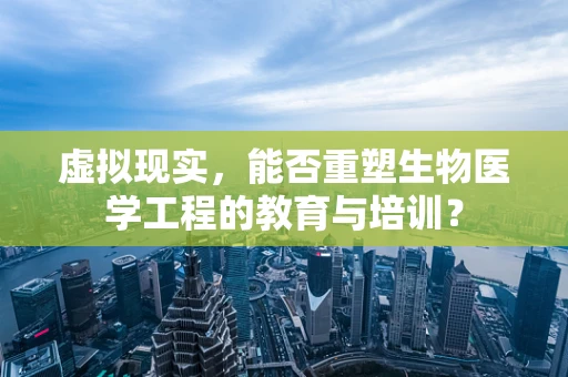 虚拟现实，能否重塑生物医学工程的教育与培训？