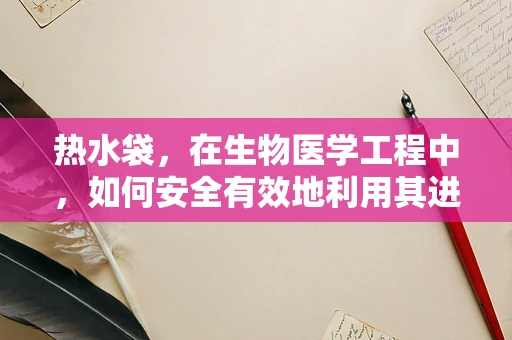 热水袋，在生物医学工程中，如何安全有效地利用其进行温暖治疗？