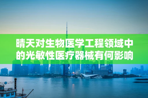 晴天对生物医学工程领域中的光敏性医疗器械有何影响？