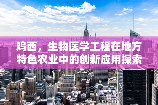 鸡西，生物医学工程在地方特色农业中的创新应用探索