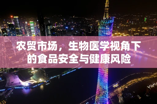 农贸市场，生物医学视角下的食品安全与健康风险