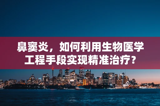 鼻窦炎，如何利用生物医学工程手段实现精准治疗？