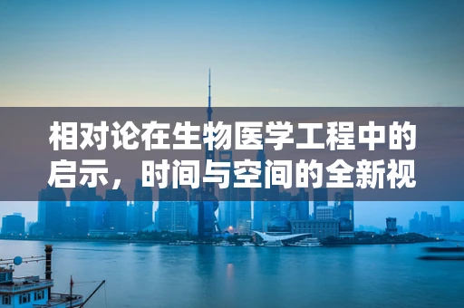 相对论在生物医学工程中的启示，时间与空间的全新视角