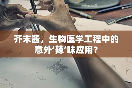 芥末酱，生物医学工程中的意外‘辣’味应用？