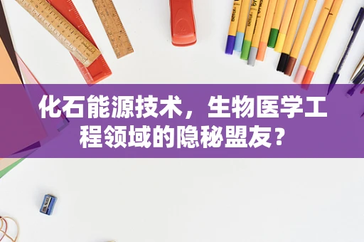 化石能源技术，生物医学工程领域的隐秘盟友？