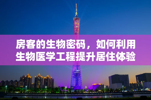房客的生物密码，如何利用生物医学工程提升居住体验？
