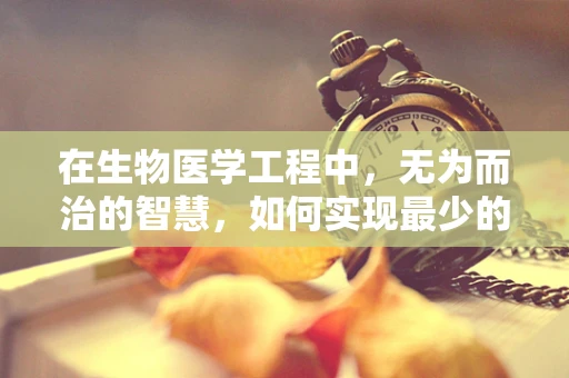 在生物医学工程中，无为而治的智慧，如何实现最少的干预达到最佳治疗效果？