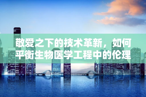 敬爱之下的技术革新，如何平衡生物医学工程中的伦理与技术创新？