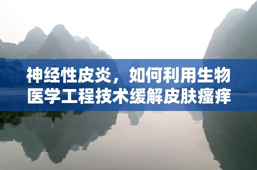 神经性皮炎，如何利用生物医学工程技术缓解皮肤瘙痒的挑战？