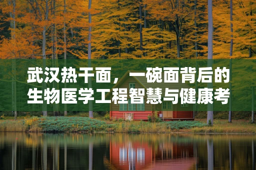 武汉热干面，一碗面背后的生物医学工程智慧与健康考量