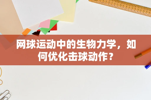 网球运动中的生物力学，如何优化击球动作？
