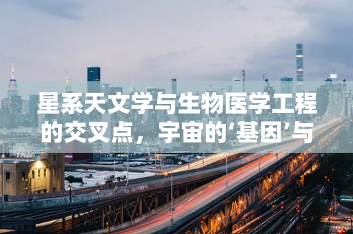 星系天文学与生物医学工程的交叉点，宇宙的‘基因’与生命的‘编码’