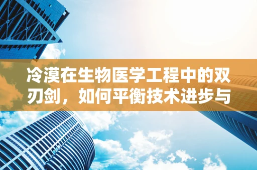 冷漠在生物医学工程中的双刃剑，如何平衡技术进步与人文关怀？