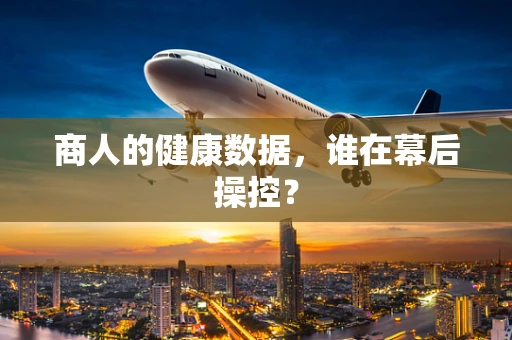 商人的健康数据，谁在幕后操控？