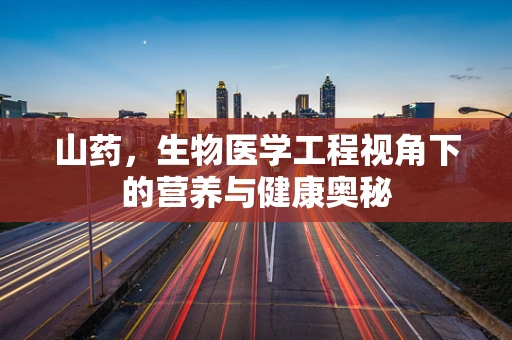 山药，生物医学工程视角下的营养与健康奥秘