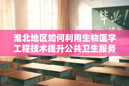 淮北地区如何利用生物医学工程技术提升公共卫生服务？