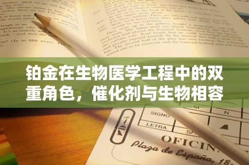 铂金在生物医学工程中的双重角色，催化剂与生物相容性之谜