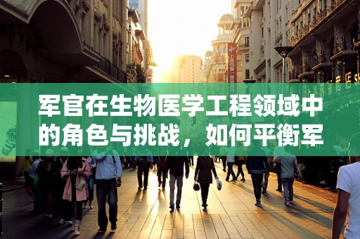 军官在生物医学工程领域中的角色与挑战，如何平衡军事职责与技术创新？