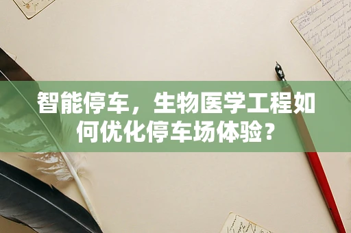 智能停车，生物医学工程如何优化停车场体验？