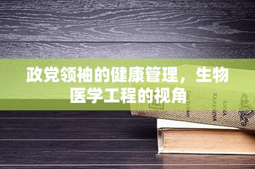 政党领袖的健康管理，生物医学工程的视角