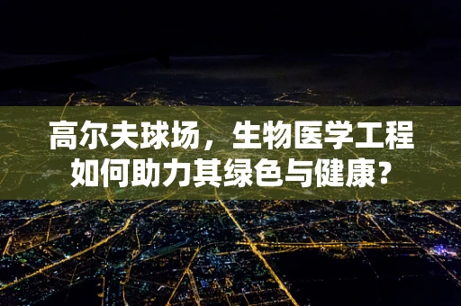 高尔夫球场，生物医学工程如何助力其绿色与健康？