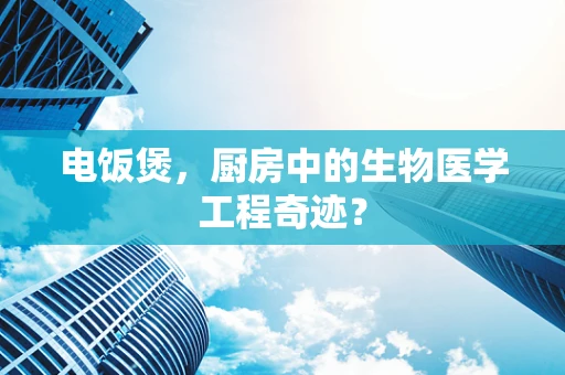 电饭煲，厨房中的生物医学工程奇迹？