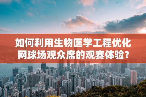 如何利用生物医学工程优化网球场观众席的观赛体验？