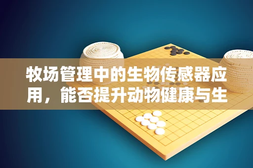 牧场管理中的生物传感器应用，能否提升动物健康与生产效率？