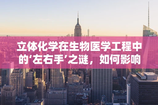 立体化学在生物医学工程中的‘左右手’之谜，如何影响药物设计与疗效？