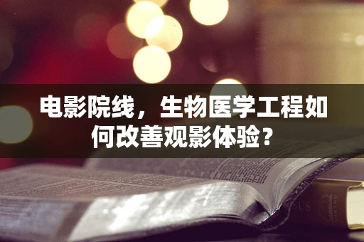 电影院线，生物医学工程如何改善观影体验？