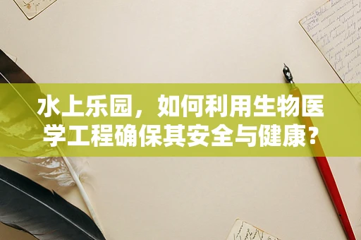 水上乐园，如何利用生物医学工程确保其安全与健康？