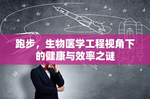 跑步，生物医学工程视角下的健康与效率之谜