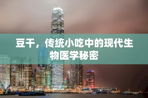 豆干，传统小吃中的现代生物医学秘密