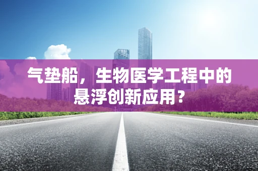 气垫船，生物医学工程中的悬浮创新应用？